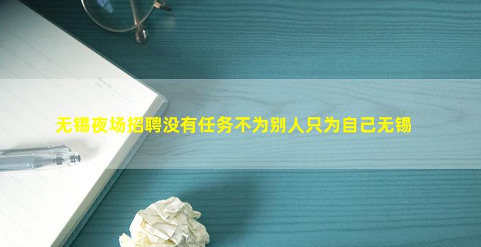 无锡夜场招聘没有任务不为别人只为自己无锡